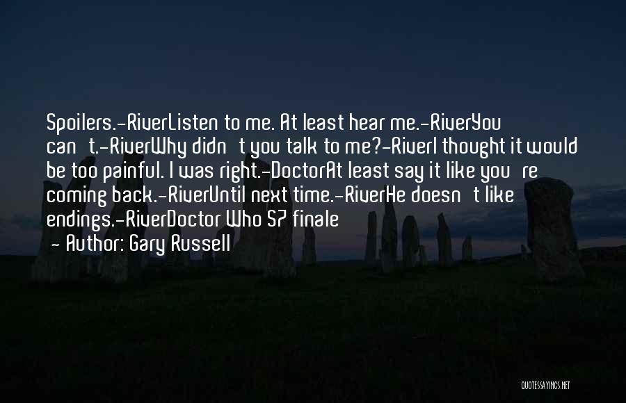 Gary Russell Quotes: Spoilers.-riverlisten To Me. At Least Hear Me.-riveryou Can't.-riverwhy Didn't You Talk To Me?-riveri Thought It Would Be Too Painful. I
