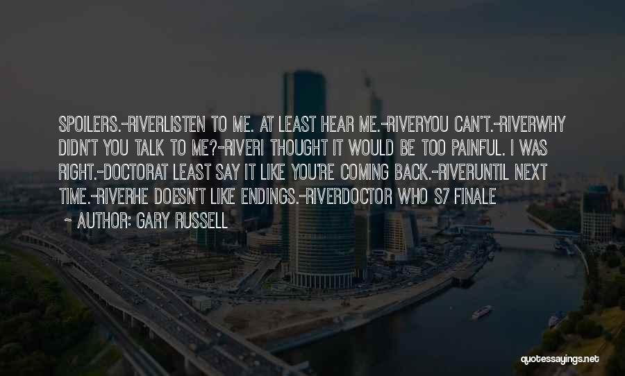 Gary Russell Quotes: Spoilers.-riverlisten To Me. At Least Hear Me.-riveryou Can't.-riverwhy Didn't You Talk To Me?-riveri Thought It Would Be Too Painful. I