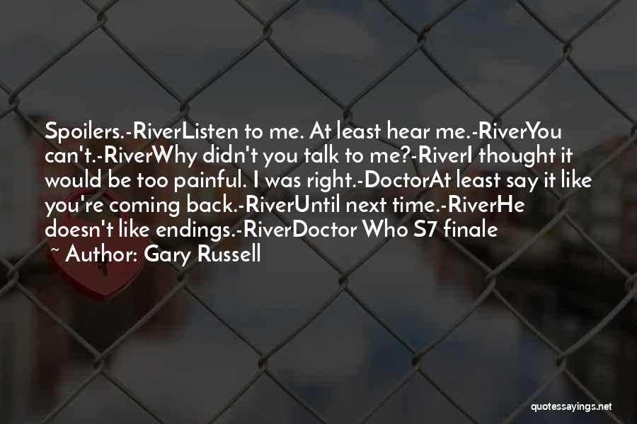 Gary Russell Quotes: Spoilers.-riverlisten To Me. At Least Hear Me.-riveryou Can't.-riverwhy Didn't You Talk To Me?-riveri Thought It Would Be Too Painful. I