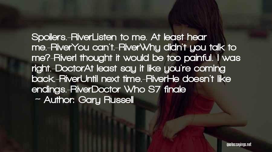 Gary Russell Quotes: Spoilers.-riverlisten To Me. At Least Hear Me.-riveryou Can't.-riverwhy Didn't You Talk To Me?-riveri Thought It Would Be Too Painful. I