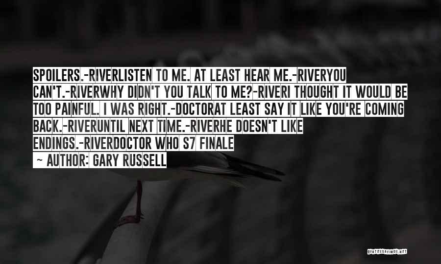 Gary Russell Quotes: Spoilers.-riverlisten To Me. At Least Hear Me.-riveryou Can't.-riverwhy Didn't You Talk To Me?-riveri Thought It Would Be Too Painful. I