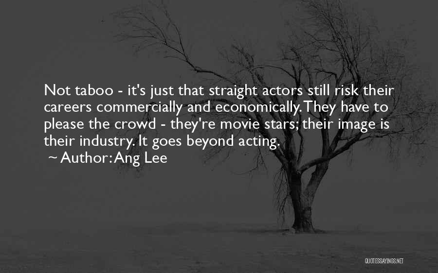 Ang Lee Quotes: Not Taboo - It's Just That Straight Actors Still Risk Their Careers Commercially And Economically. They Have To Please The
