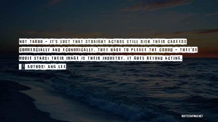 Ang Lee Quotes: Not Taboo - It's Just That Straight Actors Still Risk Their Careers Commercially And Economically. They Have To Please The