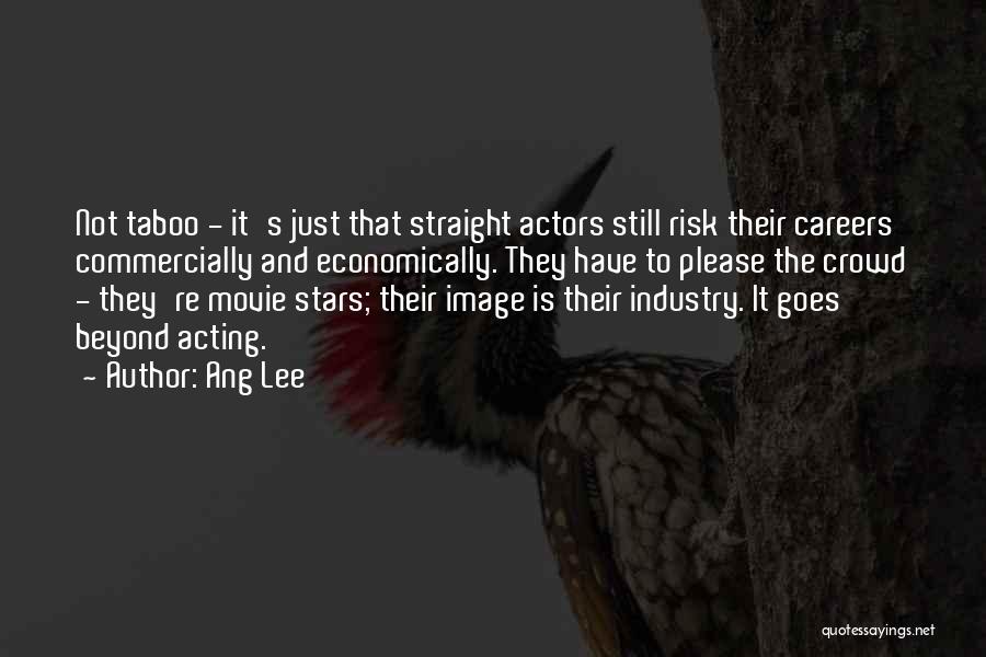 Ang Lee Quotes: Not Taboo - It's Just That Straight Actors Still Risk Their Careers Commercially And Economically. They Have To Please The