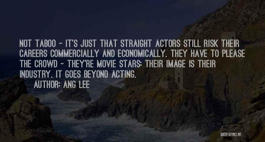 Ang Lee Quotes: Not Taboo - It's Just That Straight Actors Still Risk Their Careers Commercially And Economically. They Have To Please The