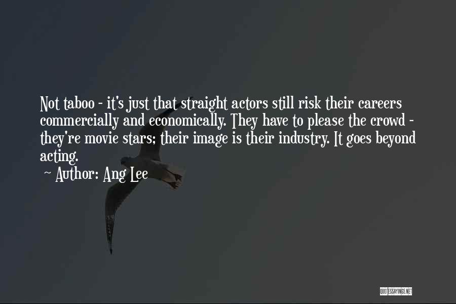 Ang Lee Quotes: Not Taboo - It's Just That Straight Actors Still Risk Their Careers Commercially And Economically. They Have To Please The