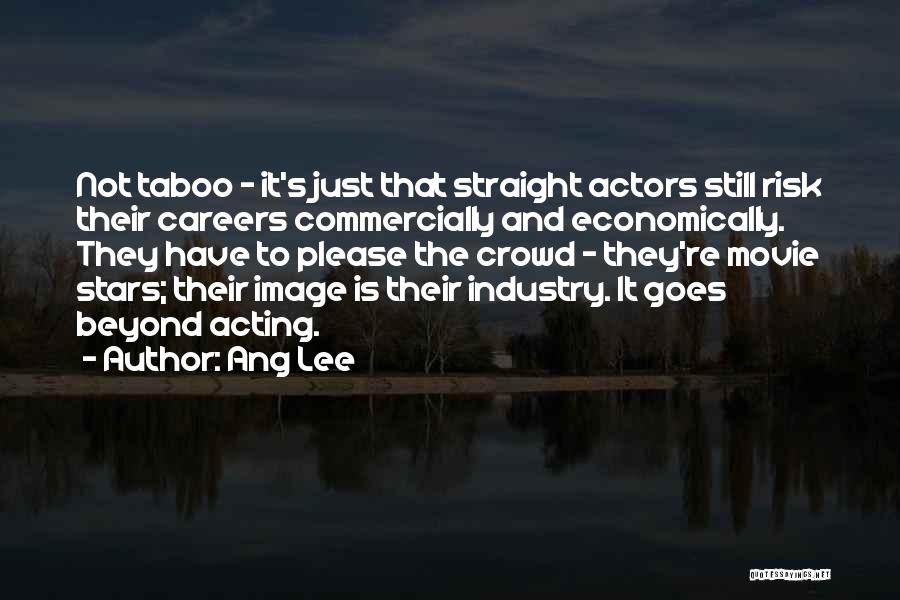 Ang Lee Quotes: Not Taboo - It's Just That Straight Actors Still Risk Their Careers Commercially And Economically. They Have To Please The