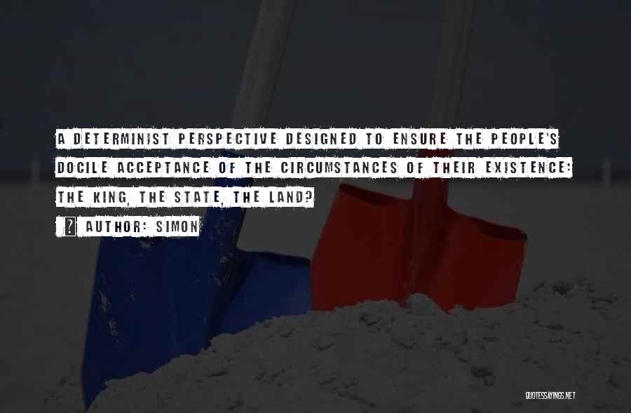 Simon Quotes: A Determinist Perspective Designed To Ensure The People's Docile Acceptance Of The Circumstances Of Their Existence: The King, The State,