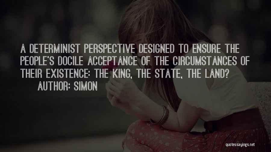 Simon Quotes: A Determinist Perspective Designed To Ensure The People's Docile Acceptance Of The Circumstances Of Their Existence: The King, The State,
