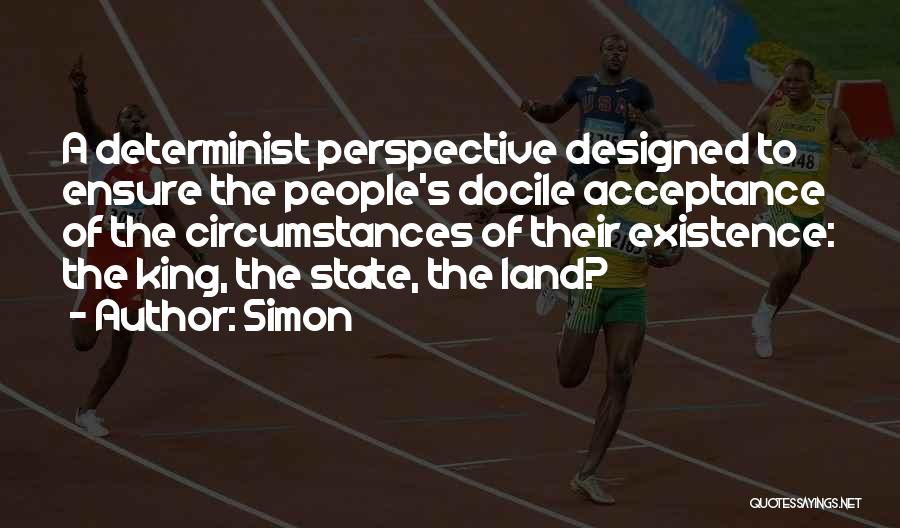 Simon Quotes: A Determinist Perspective Designed To Ensure The People's Docile Acceptance Of The Circumstances Of Their Existence: The King, The State,