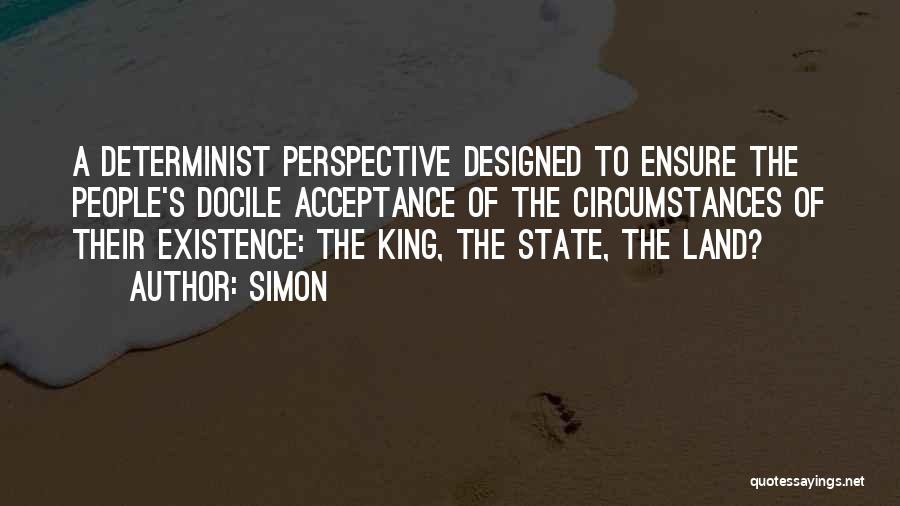 Simon Quotes: A Determinist Perspective Designed To Ensure The People's Docile Acceptance Of The Circumstances Of Their Existence: The King, The State,