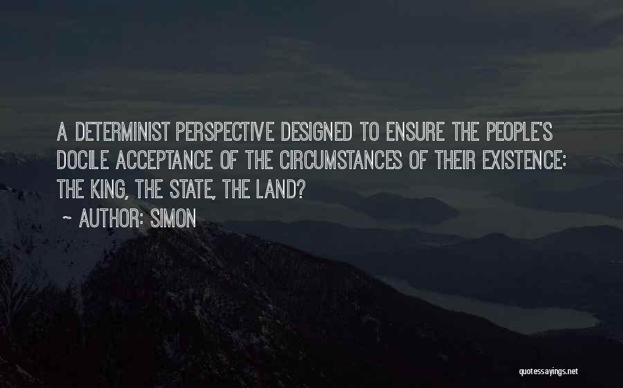 Simon Quotes: A Determinist Perspective Designed To Ensure The People's Docile Acceptance Of The Circumstances Of Their Existence: The King, The State,