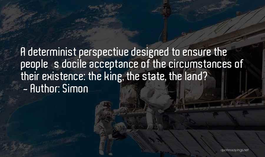 Simon Quotes: A Determinist Perspective Designed To Ensure The People's Docile Acceptance Of The Circumstances Of Their Existence: The King, The State,