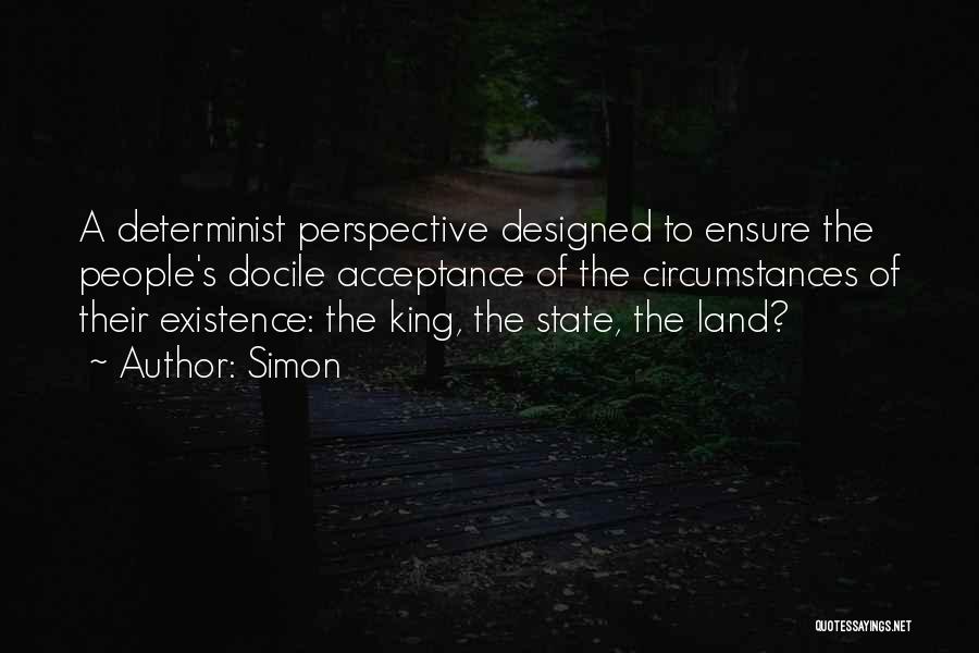 Simon Quotes: A Determinist Perspective Designed To Ensure The People's Docile Acceptance Of The Circumstances Of Their Existence: The King, The State,