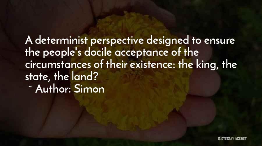 Simon Quotes: A Determinist Perspective Designed To Ensure The People's Docile Acceptance Of The Circumstances Of Their Existence: The King, The State,