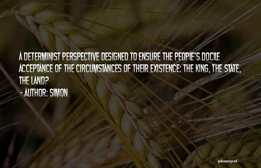 Simon Quotes: A Determinist Perspective Designed To Ensure The People's Docile Acceptance Of The Circumstances Of Their Existence: The King, The State,