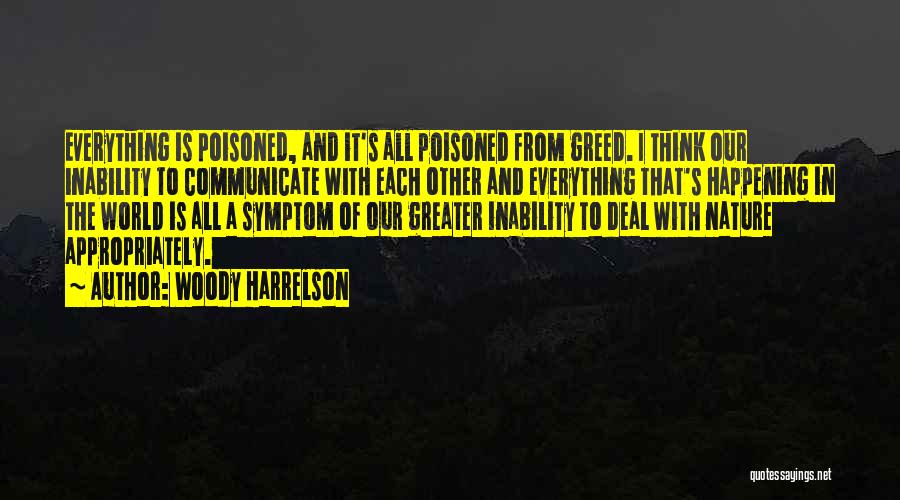 Woody Harrelson Quotes: Everything Is Poisoned, And It's All Poisoned From Greed. I Think Our Inability To Communicate With Each Other And Everything