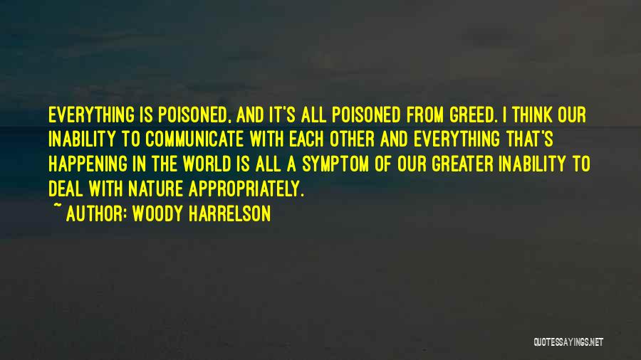 Woody Harrelson Quotes: Everything Is Poisoned, And It's All Poisoned From Greed. I Think Our Inability To Communicate With Each Other And Everything