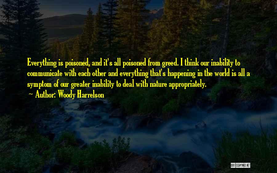 Woody Harrelson Quotes: Everything Is Poisoned, And It's All Poisoned From Greed. I Think Our Inability To Communicate With Each Other And Everything