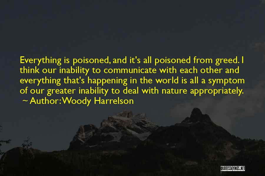 Woody Harrelson Quotes: Everything Is Poisoned, And It's All Poisoned From Greed. I Think Our Inability To Communicate With Each Other And Everything