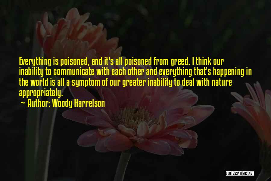 Woody Harrelson Quotes: Everything Is Poisoned, And It's All Poisoned From Greed. I Think Our Inability To Communicate With Each Other And Everything