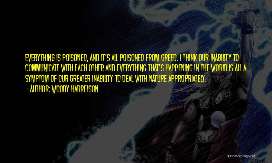Woody Harrelson Quotes: Everything Is Poisoned, And It's All Poisoned From Greed. I Think Our Inability To Communicate With Each Other And Everything