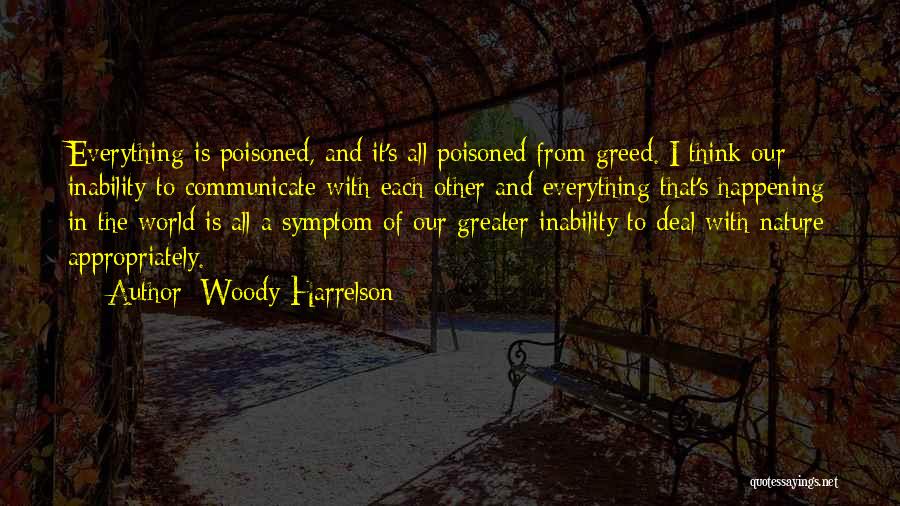 Woody Harrelson Quotes: Everything Is Poisoned, And It's All Poisoned From Greed. I Think Our Inability To Communicate With Each Other And Everything