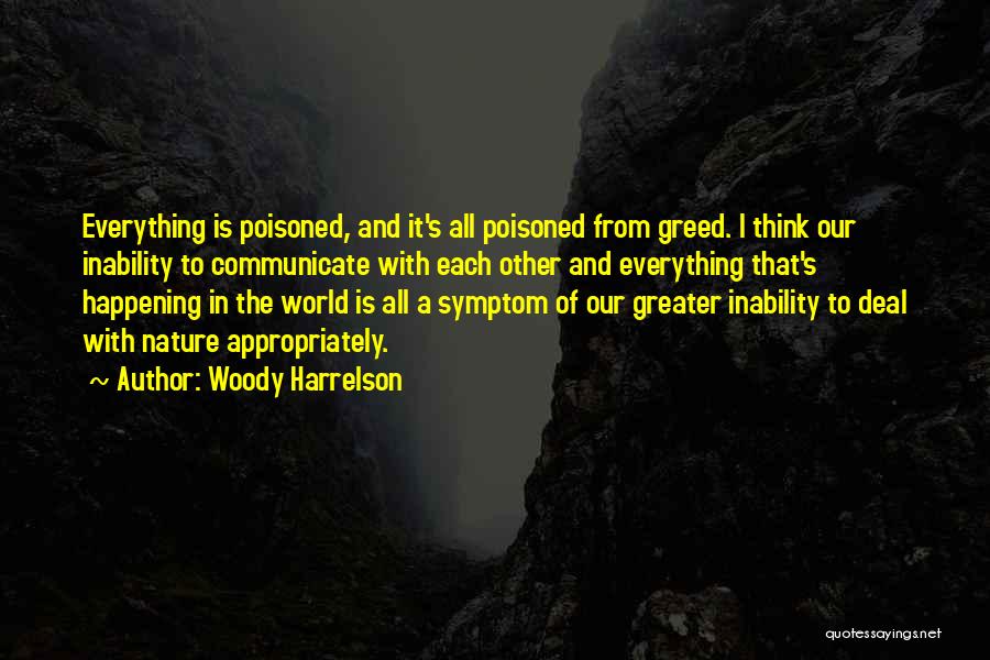 Woody Harrelson Quotes: Everything Is Poisoned, And It's All Poisoned From Greed. I Think Our Inability To Communicate With Each Other And Everything