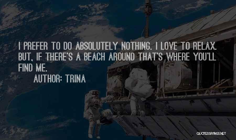 Trina Quotes: I Prefer To Do Absolutely Nothing. I Love To Relax. But, If There's A Beach Around That's Where You'll Find