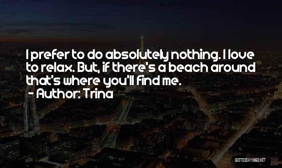 Trina Quotes: I Prefer To Do Absolutely Nothing. I Love To Relax. But, If There's A Beach Around That's Where You'll Find