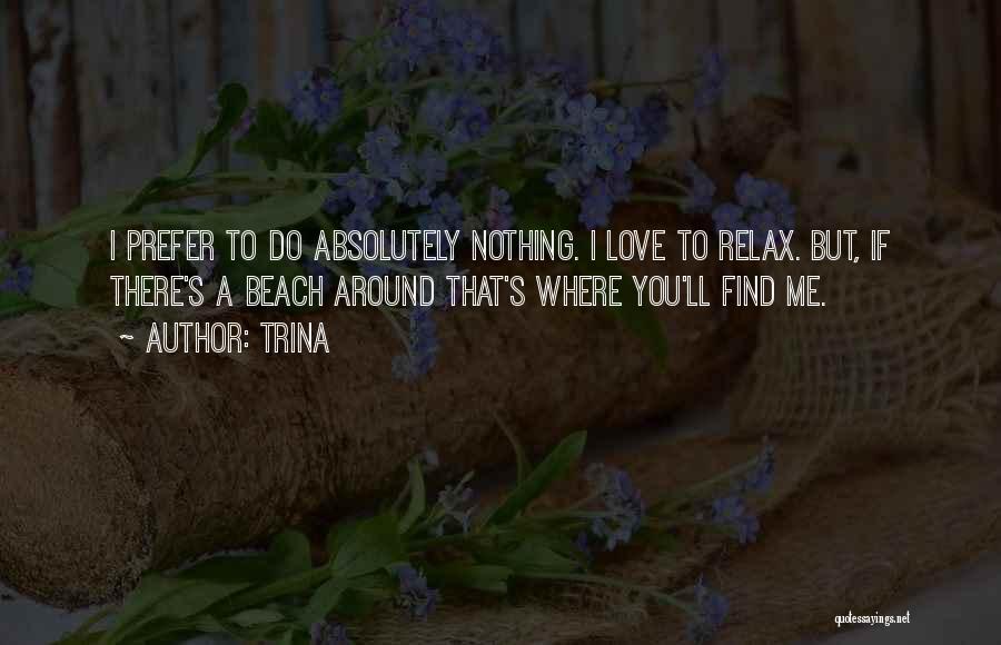 Trina Quotes: I Prefer To Do Absolutely Nothing. I Love To Relax. But, If There's A Beach Around That's Where You'll Find