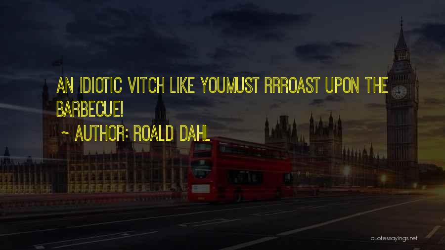 Roald Dahl Quotes: An Idiotic Vitch Like Youmust Rrroast Upon The Barbecue!