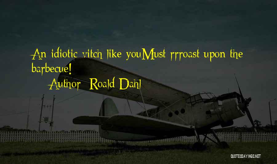 Roald Dahl Quotes: An Idiotic Vitch Like Youmust Rrroast Upon The Barbecue!