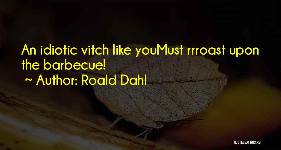 Roald Dahl Quotes: An Idiotic Vitch Like Youmust Rrroast Upon The Barbecue!