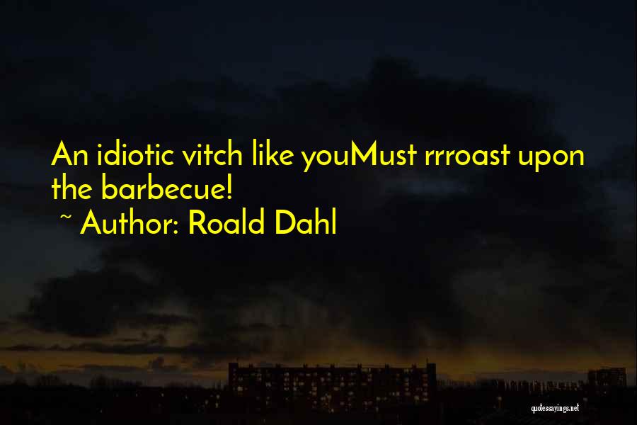 Roald Dahl Quotes: An Idiotic Vitch Like Youmust Rrroast Upon The Barbecue!