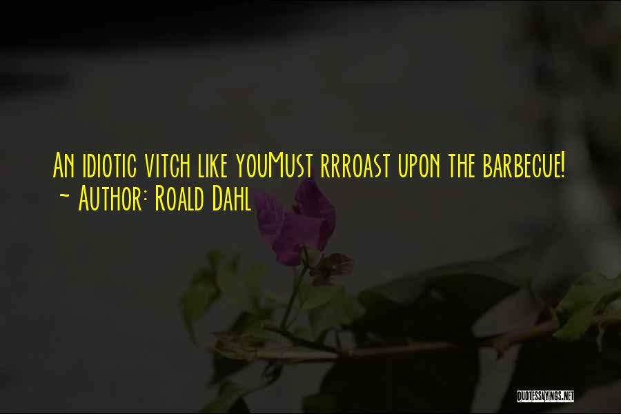 Roald Dahl Quotes: An Idiotic Vitch Like Youmust Rrroast Upon The Barbecue!