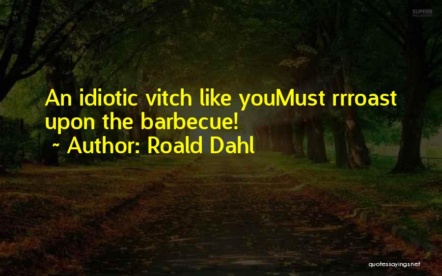 Roald Dahl Quotes: An Idiotic Vitch Like Youmust Rrroast Upon The Barbecue!