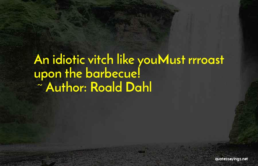 Roald Dahl Quotes: An Idiotic Vitch Like Youmust Rrroast Upon The Barbecue!