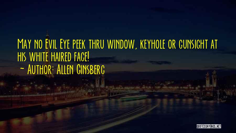 Allen Ginsberg Quotes: May No Evil Eye Peek Thru Window, Keyhole Or Gunsight At His White Haired Face!