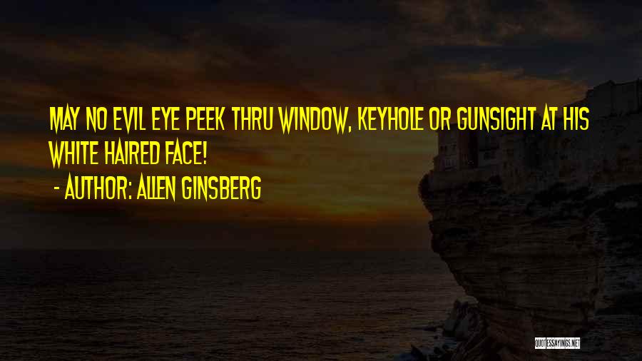Allen Ginsberg Quotes: May No Evil Eye Peek Thru Window, Keyhole Or Gunsight At His White Haired Face!