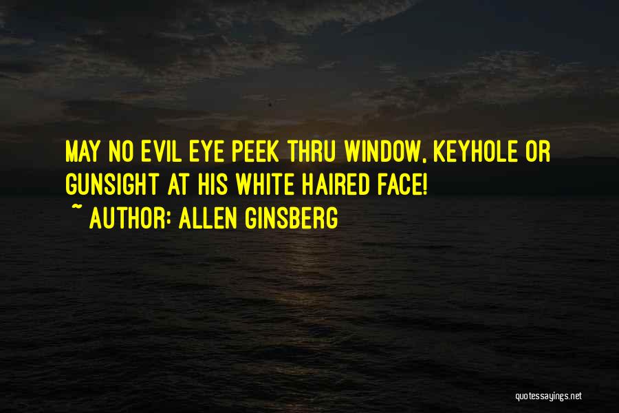Allen Ginsberg Quotes: May No Evil Eye Peek Thru Window, Keyhole Or Gunsight At His White Haired Face!