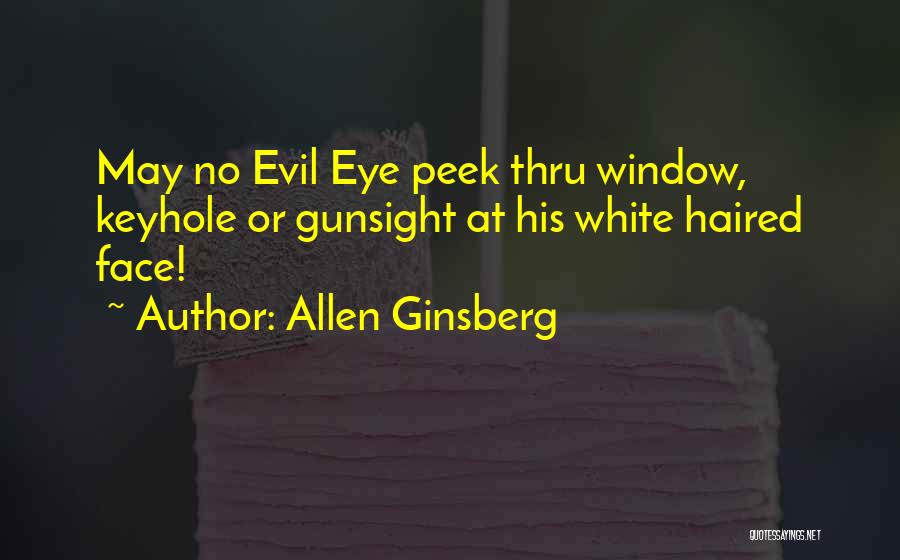 Allen Ginsberg Quotes: May No Evil Eye Peek Thru Window, Keyhole Or Gunsight At His White Haired Face!