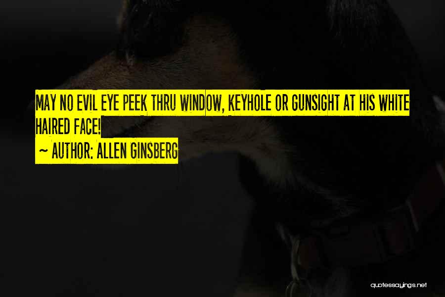 Allen Ginsberg Quotes: May No Evil Eye Peek Thru Window, Keyhole Or Gunsight At His White Haired Face!