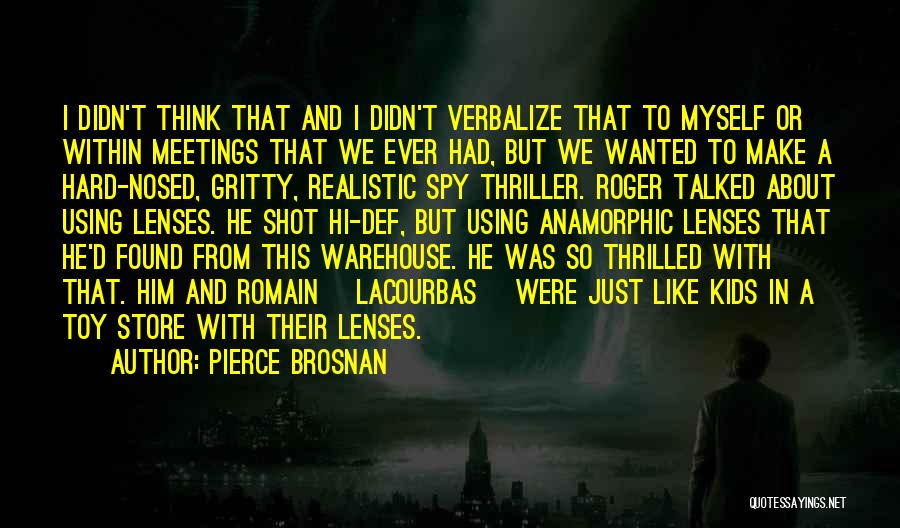Pierce Brosnan Quotes: I Didn't Think That And I Didn't Verbalize That To Myself Or Within Meetings That We Ever Had, But We