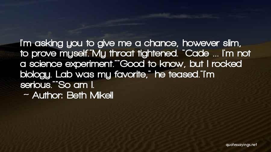 Beth Mikell Quotes: I'm Asking You To Give Me A Chance, However Slim, To Prove Myself.my Throat Tightened. Cade ... I'm Not A