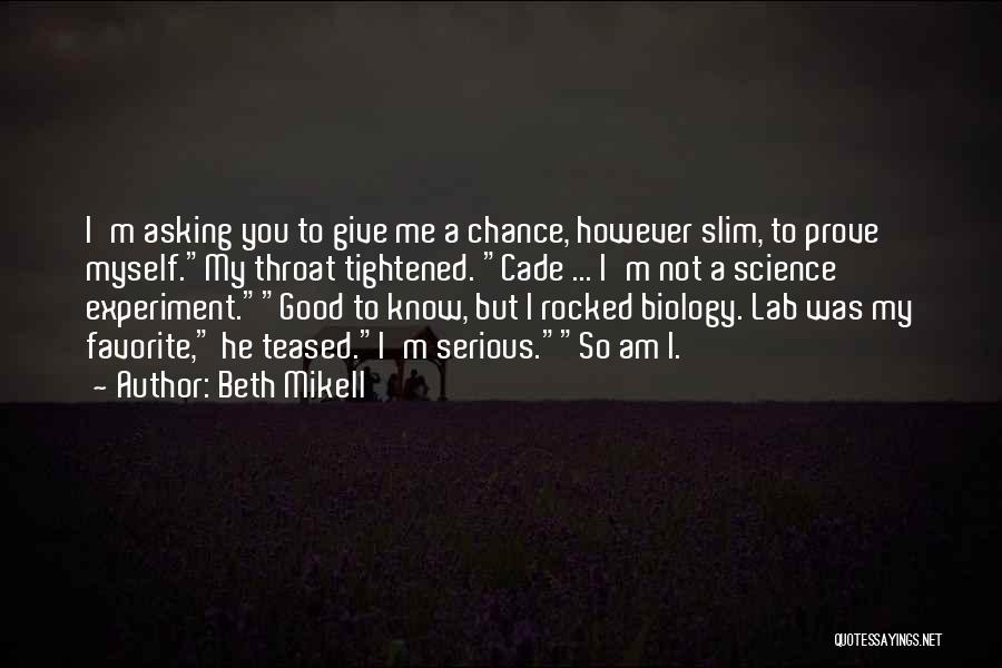 Beth Mikell Quotes: I'm Asking You To Give Me A Chance, However Slim, To Prove Myself.my Throat Tightened. Cade ... I'm Not A