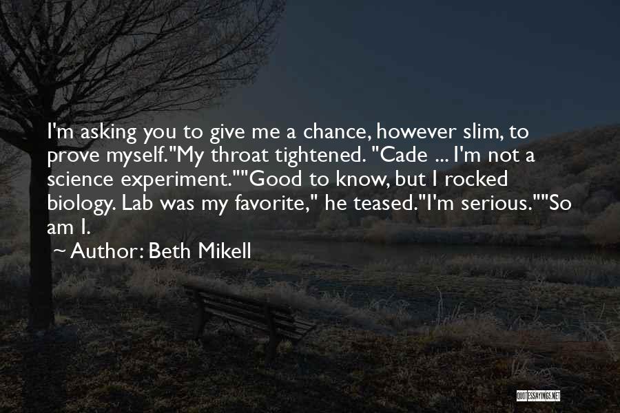 Beth Mikell Quotes: I'm Asking You To Give Me A Chance, However Slim, To Prove Myself.my Throat Tightened. Cade ... I'm Not A