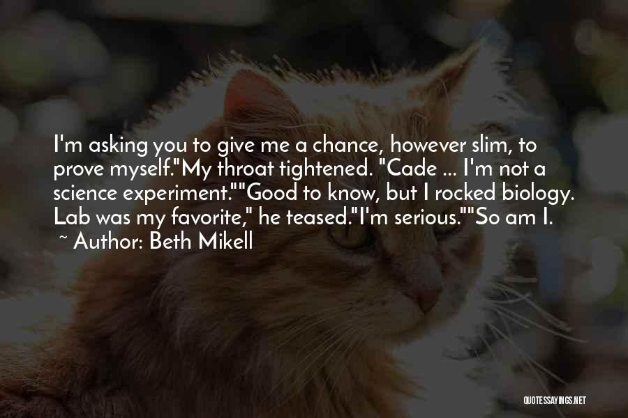 Beth Mikell Quotes: I'm Asking You To Give Me A Chance, However Slim, To Prove Myself.my Throat Tightened. Cade ... I'm Not A