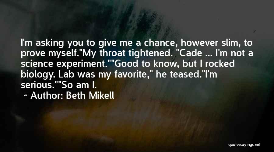 Beth Mikell Quotes: I'm Asking You To Give Me A Chance, However Slim, To Prove Myself.my Throat Tightened. Cade ... I'm Not A