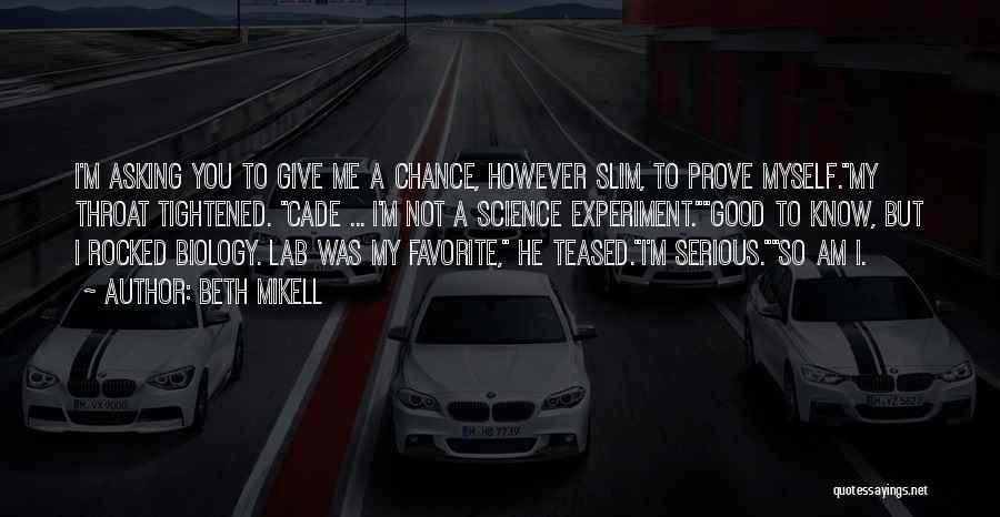 Beth Mikell Quotes: I'm Asking You To Give Me A Chance, However Slim, To Prove Myself.my Throat Tightened. Cade ... I'm Not A
